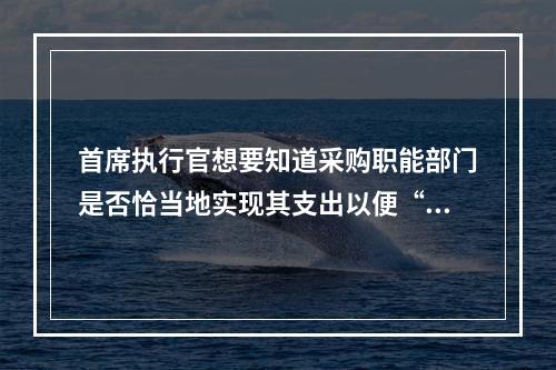 首席执行官想要知道采购职能部门是否恰当地实现其支出以便“在正