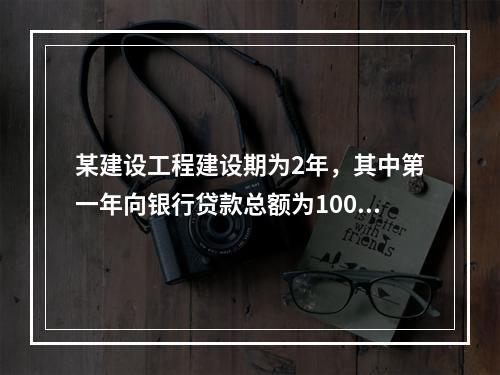 某建设工程建设期为2年，其中第一年向银行贷款总额为1000万