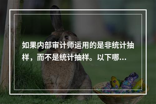 如果内部审计师运用的是非统计抽样，而不是统计抽样。以下哪个正