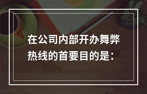 在公司内部开办舞弊热线的首要目的是：