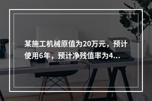 某施工机械原值为20万元，预计使用6年，预计净残值率为4%，