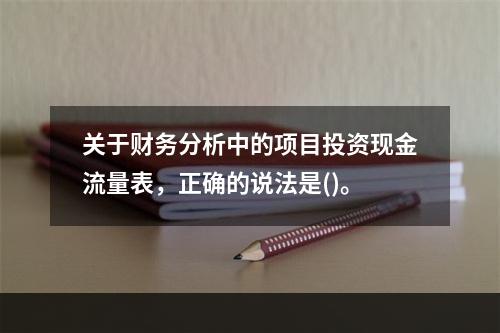 关于财务分析中的项目投资现金流量表，正确的说法是()。