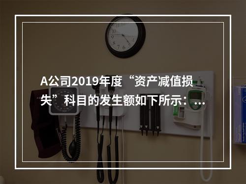 A公司2019年度“资产减值损失”科目的发生额如下所示：存货