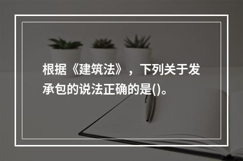 根据《建筑法》，下列关于发承包的说法正确的是()。