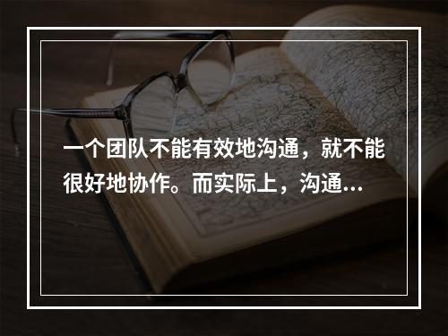 一个团队不能有效地沟通，就不能很好地协作。而实际上，沟通是一