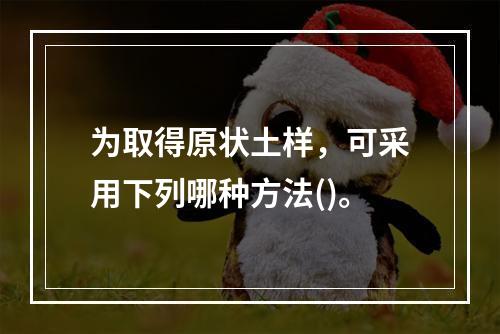 为取得原状土样，可采用下列哪种方法()。