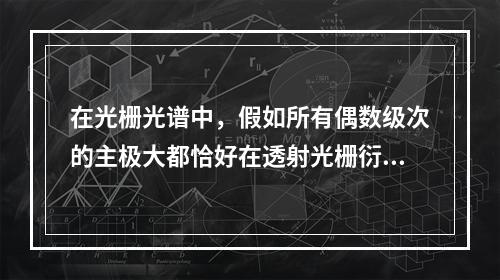 在光栅光谱中，假如所有偶数级次的主极大都恰好在透射光栅衍射的