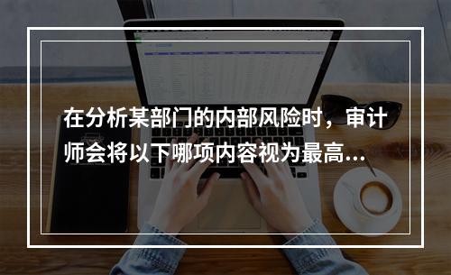 在分析某部门的内部风险时，审计师会将以下哪项内容视为最高风险