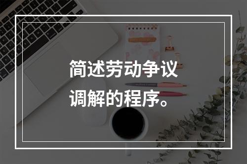 简述劳动争议调解的程序。