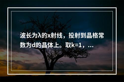 波长为λ的x射线，投射到晶格常数为d的晶体上。取k=1，2，