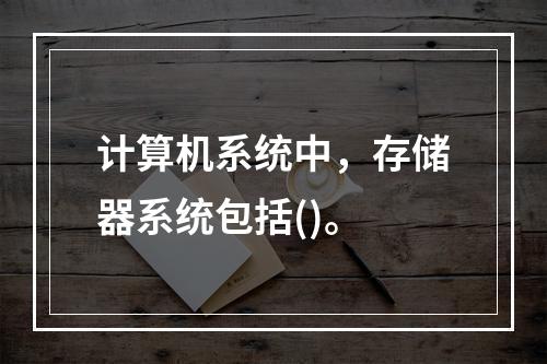 计算机系统中，存储器系统包括()。