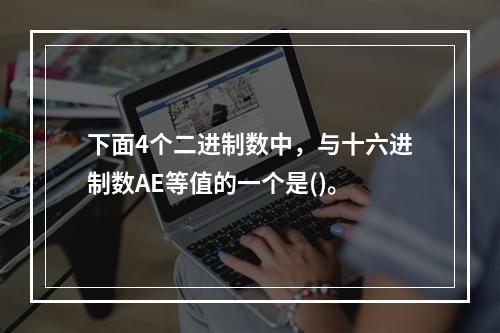 下面4个二进制数中，与十六进制数AE等值的一个是()。