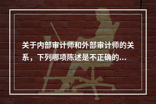 关于内部审计师和外部审计师的关系，下列哪项陈述是不正确的？