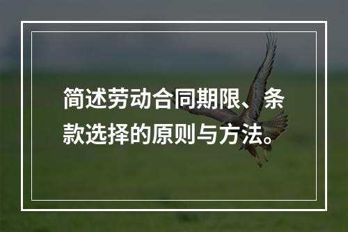 简述劳动合同期限、条款选择的原则与方法。