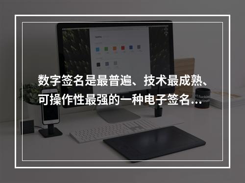 数字签名是最普遍、技术最成熟、可操作性最强的一种电子签名技术