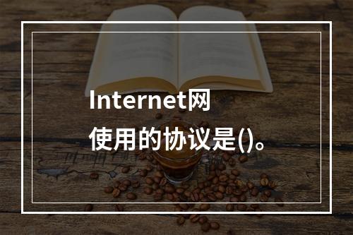 Internet网使用的协议是()。