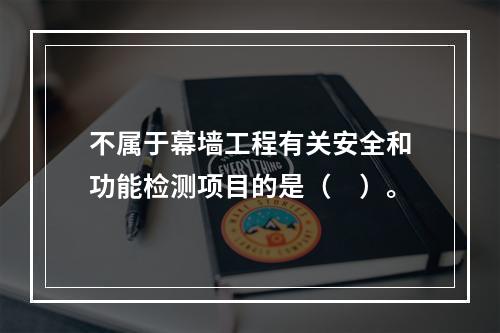 不属于幕墙工程有关安全和功能检测项目的是（　）。