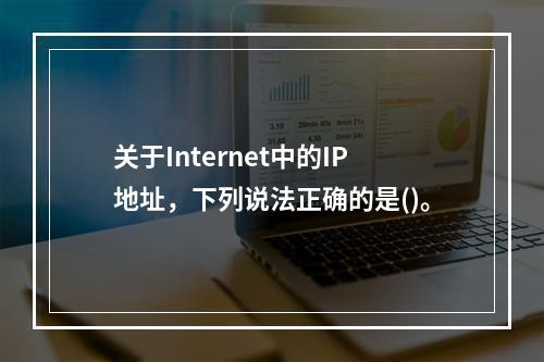 关于Internet中的IP地址，下列说法正确的是()。