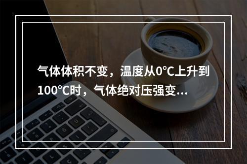 气体体积不变，温度从0℃上升到100℃时，气体绝对压强变为原