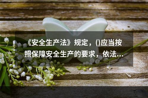 《安全生产法》规定，()应当按照保障安全生产的要求，依法及时