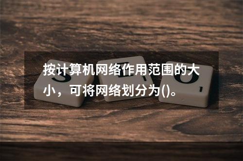 按计算机网络作用范围的大小，可将网络划分为()。