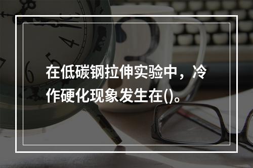 在低碳钢拉伸实验中，冷作硬化现象发生在()。