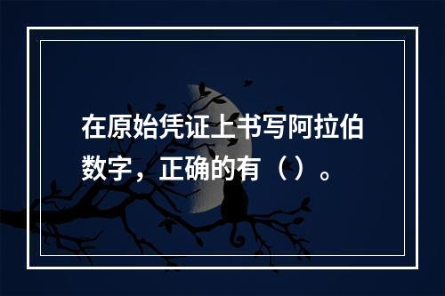 在原始凭证上书写阿拉伯数字，正确的有（ ）。