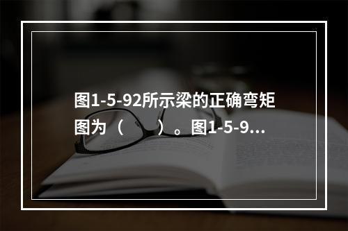 图1-5-92所示梁的正确弯矩图为（　　）。图1-5-92