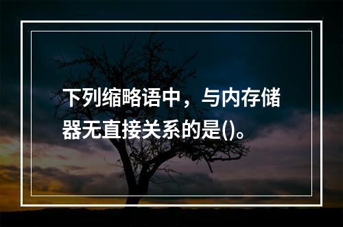 下列缩略语中，与内存储器无直接关系的是()。