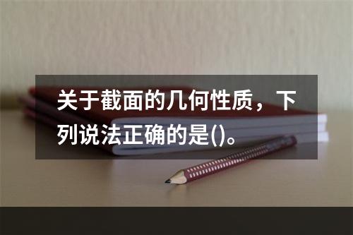 关于截面的几何性质，下列说法正确的是()。