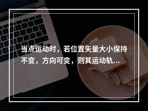 当点运动时，若位置矢量大小保持不变，方向可变，则其运动轨迹为