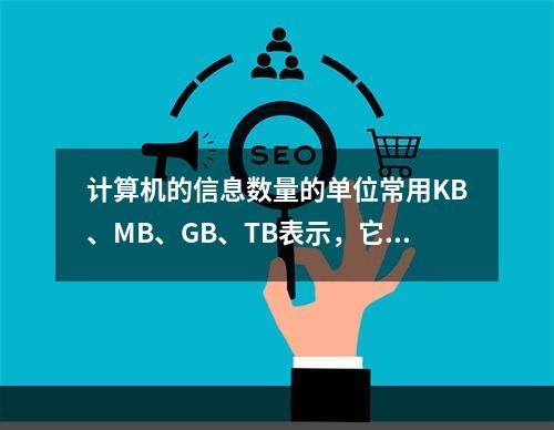 计算机的信息数量的单位常用KB、MB、GB、TB表示，它们中