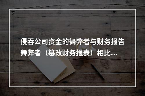 侵吞公司资金的舞弊者与财务报告舞弊者（篡改财务报表）相比，后