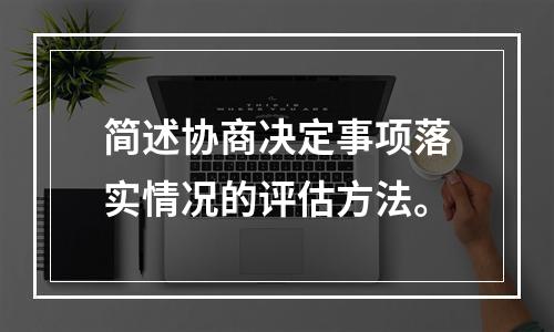 简述协商决定事项落实情况的评估方法。