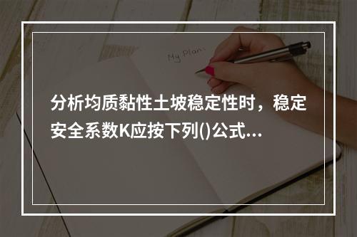 分析均质黏性土坡稳定性时，稳定安全系数K应按下列()公式计算