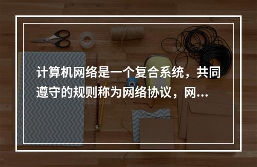 计算机网络是一个复合系统，共同遵守的规则称为网络协议，网络协