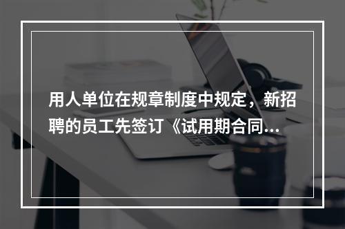 用人单位在规章制度中规定，新招聘的员工先签订《试用期合同》，