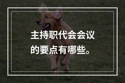 主持职代会会议的要点有哪些。