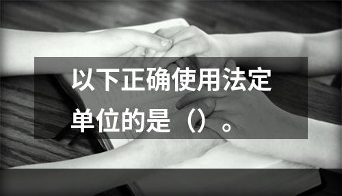 以下正确使用法定单位的是（）。