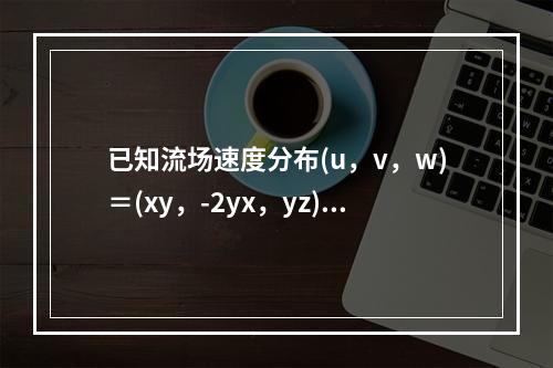 已知流场速度分布(u，v，w)＝(xy，-2yx，yz)，密