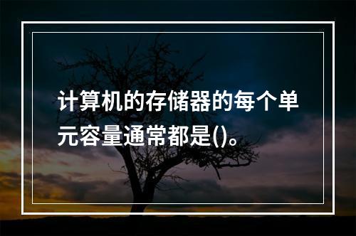 计算机的存储器的每个单元容量通常都是()。