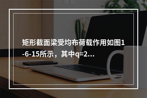 矩形截面梁受均布荷载作用如图1-6-15所示，其中q=20