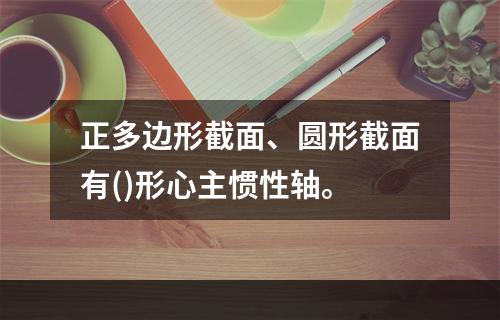 正多边形截面、圆形截面有()形心主惯性轴。