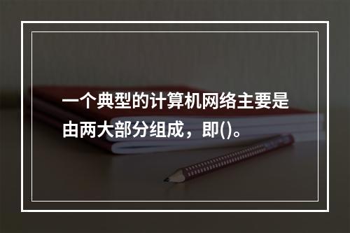 一个典型的计算机网络主要是由两大部分组成，即()。