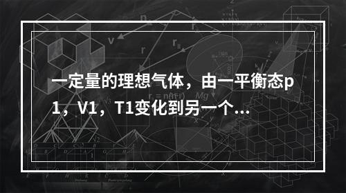 一定量的理想气体，由一平衡态p1，V1，T1变化到另一个平衡