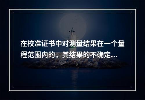 在校准证书中对测量结果在一个量程范围内的，其结果的不确定度在