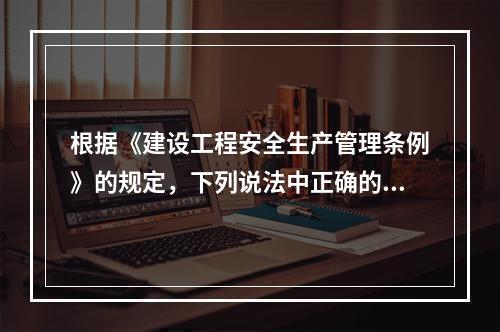 根据《建设工程安全生产管理条例》的规定，下列说法中正确的是(