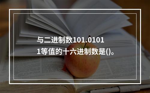 与二进制数101.01011等值的十六进制数是()。