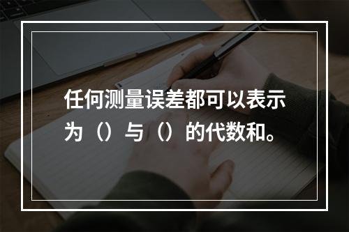 任何测量误差都可以表示为（）与（）的代数和。