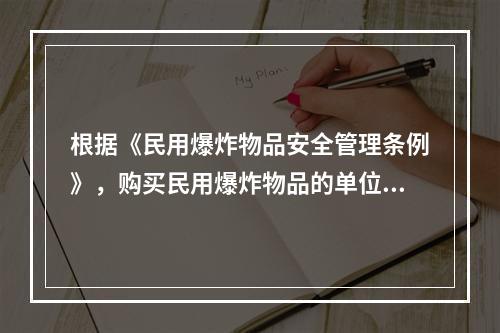 根据《民用爆炸物品安全管理条例》，购买民用爆炸物品的单位应当